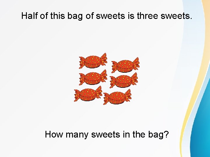 Half of this bag of sweets is three sweets. How many sweets in the