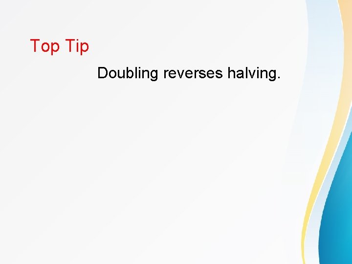 Top Tip Doubling reverses halving. 