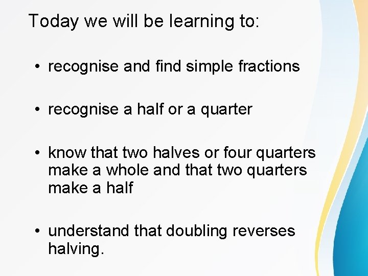 Today we will be learning to: • recognise and find simple fractions • recognise