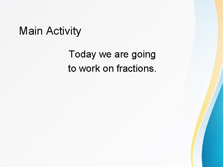 Main Activity Today we are going to work on fractions. 