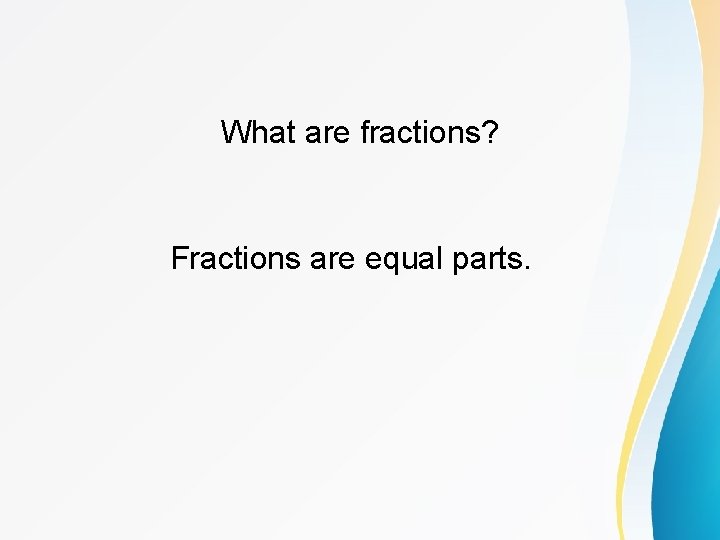 What are fractions? Fractions are equal parts. 