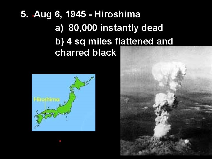 5. Aug 6, 1945 - Hiroshima a) 80, 000 instantly dead b) 4 sq