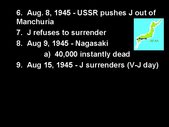 6. Aug. 8, 1945 - USSR pushes J out of Manchuria 7. J refuses