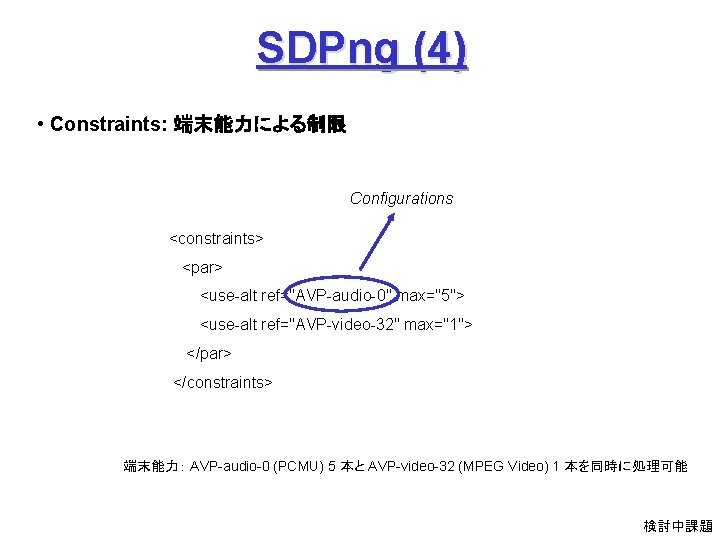 SDPng (4) • Constraints: 端末能力による制限 Configurations <constraints> <par> <use-alt ref="AVP-audio-0" max="5"> <use-alt ref="AVP-video-32" max="1">