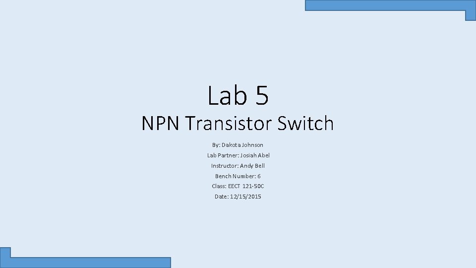 Lab 5 NPN Transistor Switch By: Dakota Johnson Lab Partner: Josiah Abel Instructor: Andy