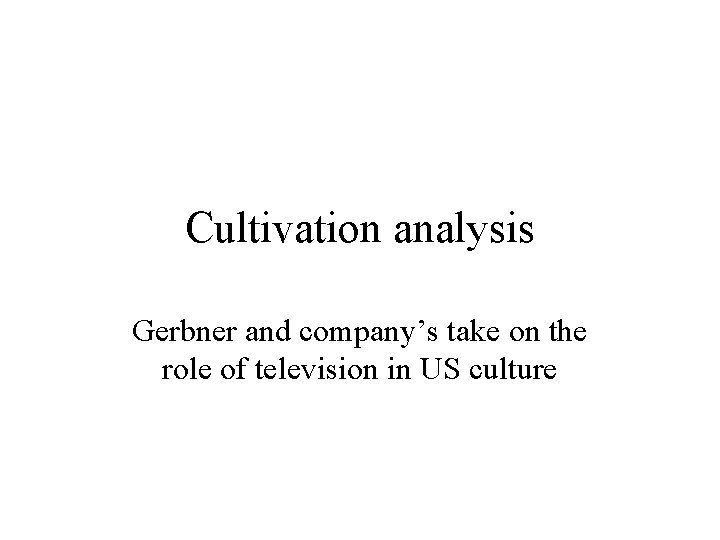 Cultivation analysis Gerbner and company’s take on the role of television in US culture