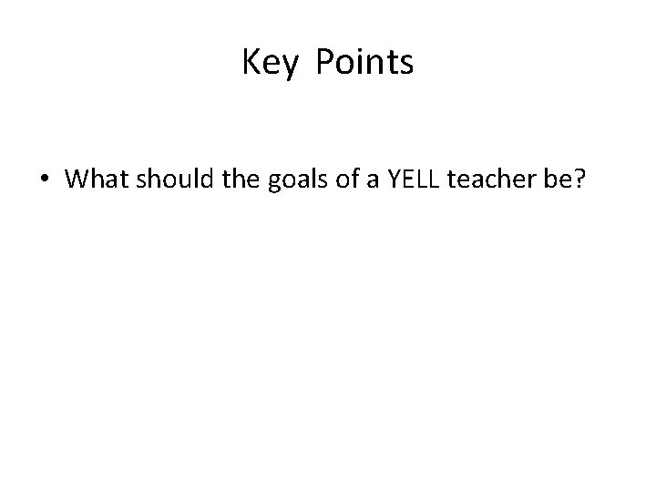 Key Points • What should the goals of a YELL teacher be? 