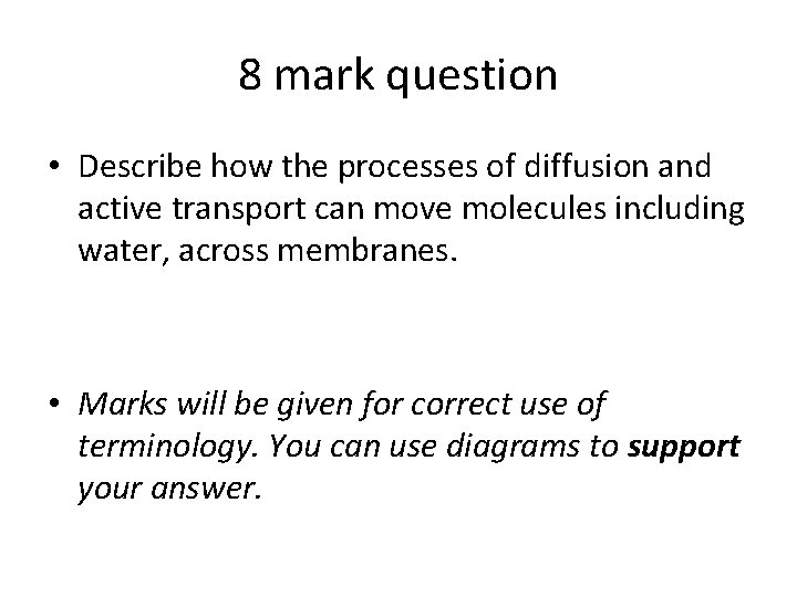 8 mark question • Describe how the processes of diffusion and active transport can