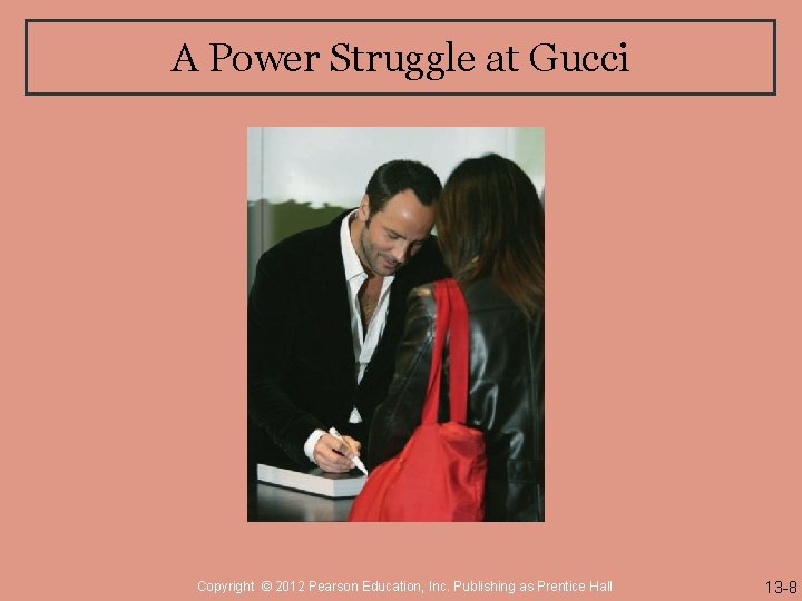 A Power Struggle at Gucci Copyright © 2012 Pearson Education, Inc. Publishing as Prentice
