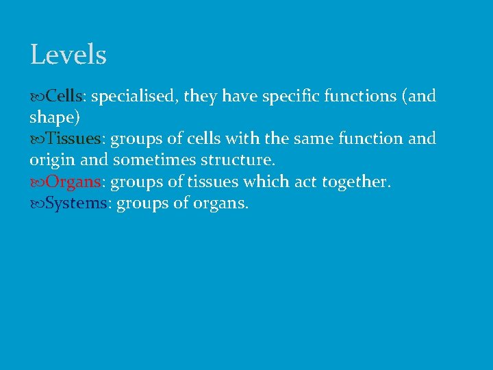 Levels Cells: specialised, they have specific functions (and shape) Tissues: groups of cells with