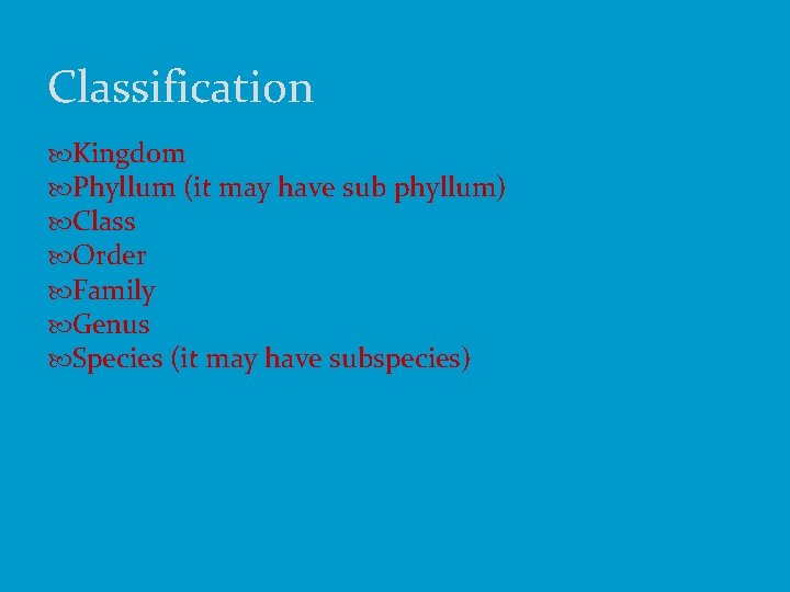 Classification Kingdom Phyllum (it may have sub phyllum) Class Order Family Genus Species (it