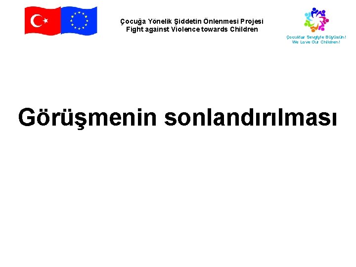 Çocuğa Yönelik Şiddetin Önlenmesi Projesi Fight against Violence towards Children Çocuklar Sevgiyle Büyüsün! We