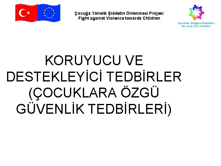 Çocuğa Yönelik Şiddetin Önlenmesi Projesi Fight against Violence towards Children Çocuklar Sevgiyle Büyüsün! We