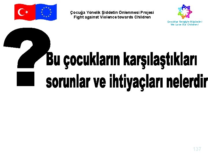 Çocuğa Yönelik Şiddetin Önlenmesi Projesi Fight against Violence towards Children Çocuklar Sevgiyle Büyüsün! We