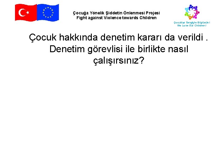 Çocuğa Yönelik Şiddetin Önlenmesi Projesi Fight against Violence towards Children Çocuklar Sevgiyle Büyüsün! We