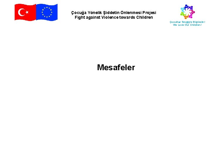 Çocuğa Yönelik Şiddetin Önlenmesi Projesi Fight against Violence towards Children Çocuklar Sevgiyle Büyüsün! We