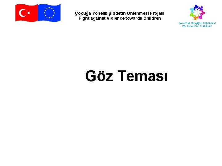 Çocuğa Yönelik Şiddetin Önlenmesi Projesi Fight against Violence towards Children Çocuklar Sevgiyle Büyüsün! We