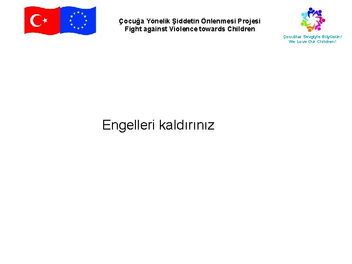 Çocuğa Yönelik Şiddetin Önlenmesi Projesi Fight against Violence towards Children Çocuklar Sevgiyle Büyüsün! We