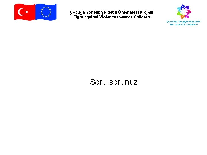 Çocuğa Yönelik Şiddetin Önlenmesi Projesi Fight against Violence towards Children Çocuklar Sevgiyle Büyüsün! We