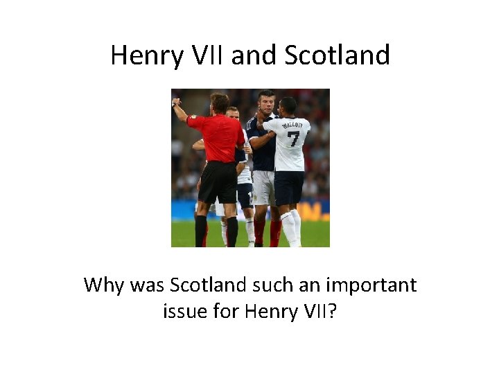 Henry VII and Scotland Why was Scotland such an important issue for Henry VII?