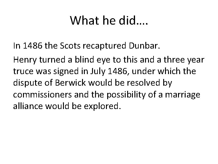 What he did…. In 1486 the Scots recaptured Dunbar. Henry turned a blind eye