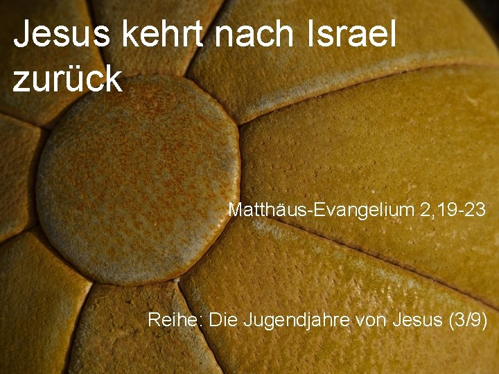 Jesus kehrt nach Israel zurück Matthäus-Evangelium 2, 19 -23 Reihe: Die Jugendjahre von Jesus