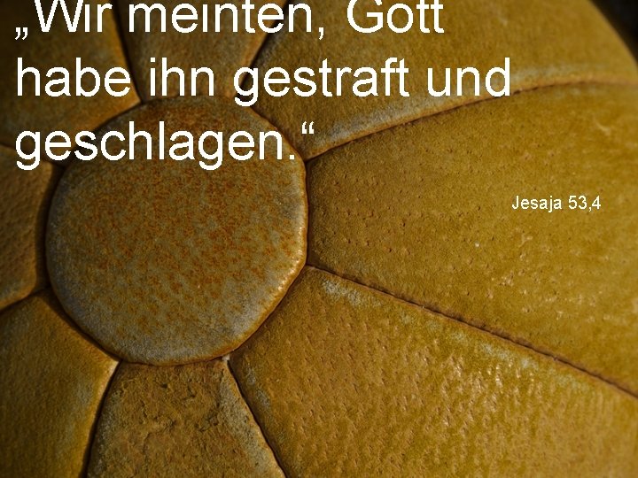 „Wir meinten, Gott habe ihn gestraft und geschlagen. “ Jesaja 53, 4 