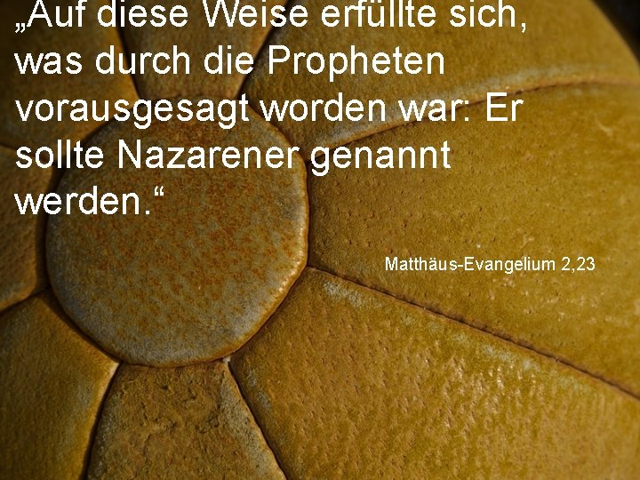 „Auf diese Weise erfüllte sich, was durch die Propheten vorausgesagt worden war: Er sollte