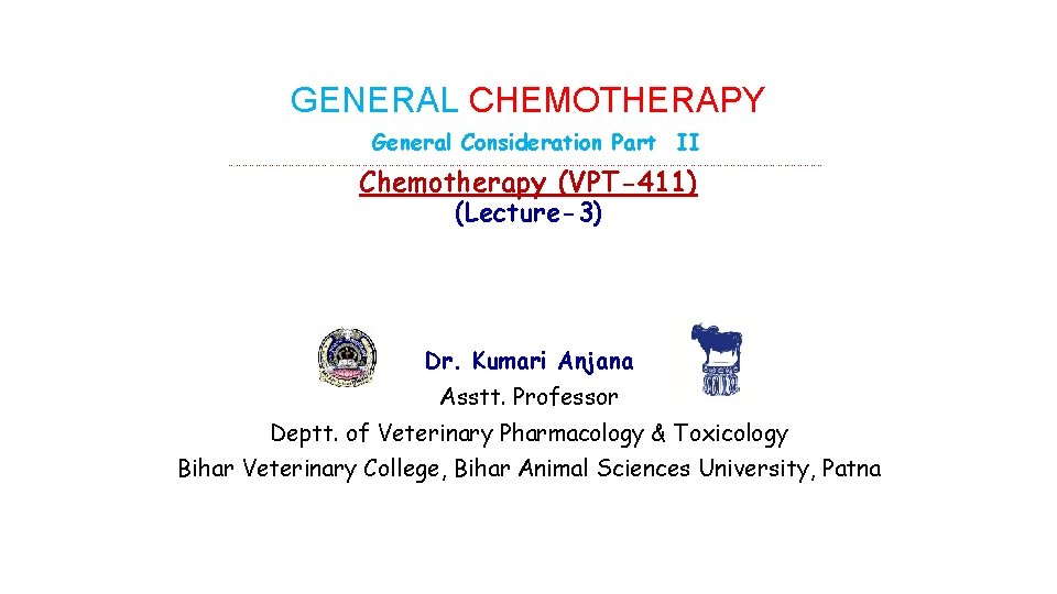 GENERAL CHEMOTHERAPY General Consideration Part II ……………………………………………………………………………………………………………………… Chemotherapy (VPT-411) (Lecture-3) Dr. Kumari Anjana Asstt.