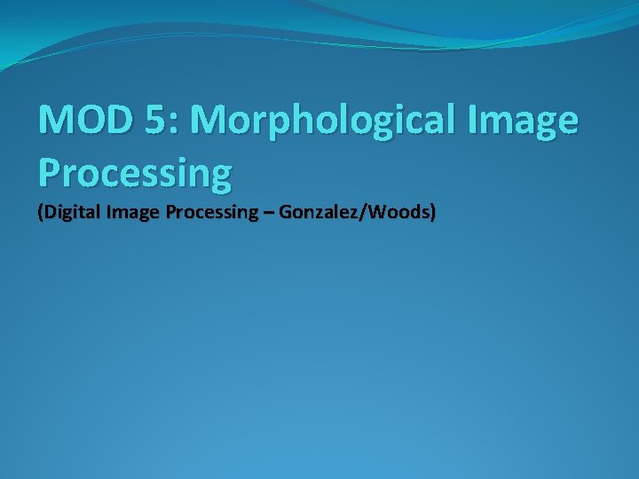 MOD 5: Morphological Image Processing (Digital Image Processing – Gonzalez/Woods) 