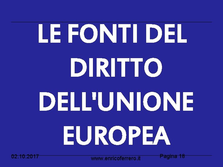 LE FONTI DEL DIRITTO DELL'UNIONE EUROPEA 02. 10. 2017 www. enricoferrero. it Pagina 18