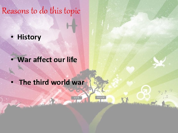 Reasons to do this topic • History • War affect our life • The