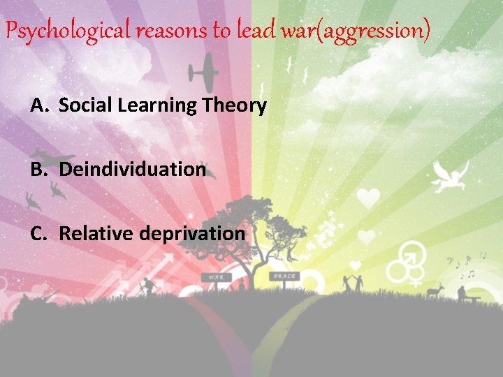 Psychological reasons to lead war(aggression) A. Social Learning Theory B. Deindividuation C. Relative deprivation