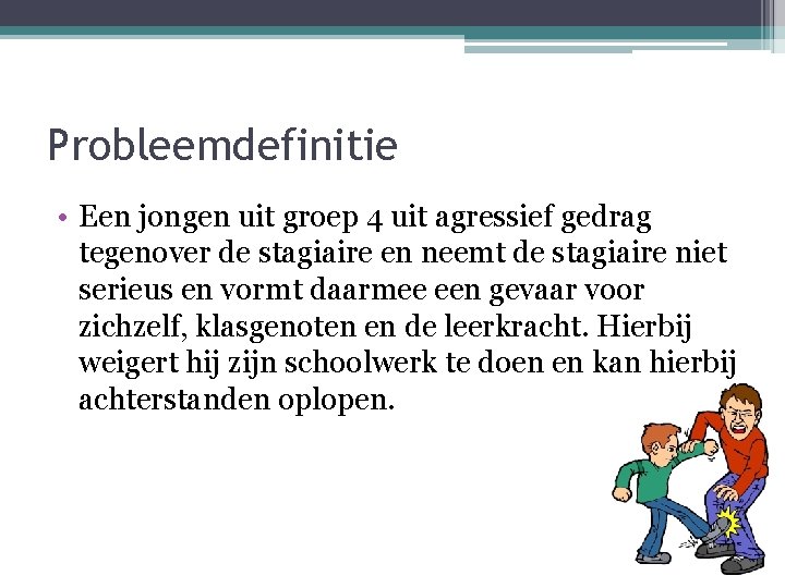 Probleemdefinitie • Een jongen uit groep 4 uit agressief gedrag tegenover de stagiaire en