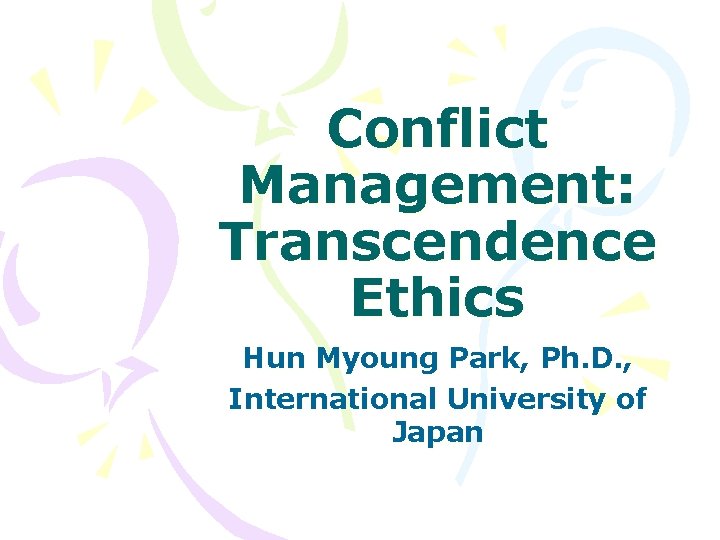 Conflict Management: Transcendence Ethics Hun Myoung Park, Ph. D. , International University of Japan