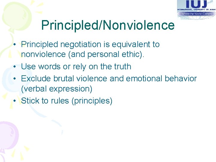 Principled/Nonviolence • Principled negotiation is equivalent to nonviolence (and personal ethic). • Use words