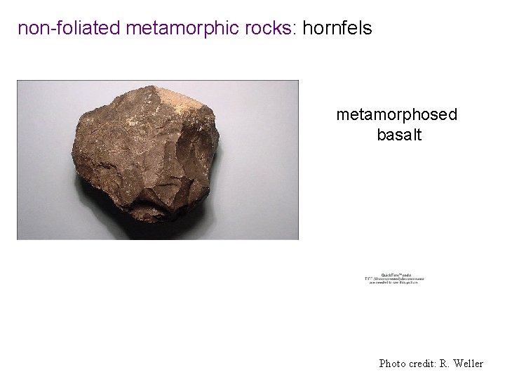 non-foliated metamorphic rocks: hornfels metamorphosed basalt Photo credit: R. Weller 