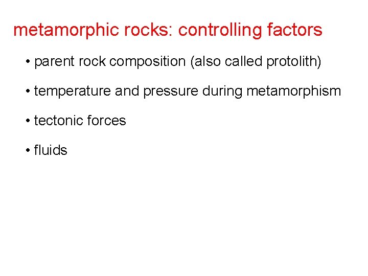 metamorphic rocks: controlling factors • parent rock composition (also called protolith) • temperature and