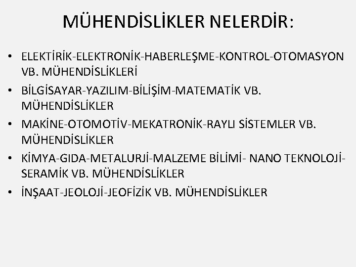 MÜHENDİSLİKLER NELERDİR: • ELEKTİRİK-ELEKTRONİK-HABERLEŞME-KONTROL-OTOMASYON VB. MÜHENDİSLİKLERİ • BİLGİSAYAR-YAZILIM-BİLİŞİM-MATEMATİK VB. MÜHENDİSLİKLER • MAKİNE-OTOMOTİV-MEKATRONİK-RAYLI SİSTEMLER VB.