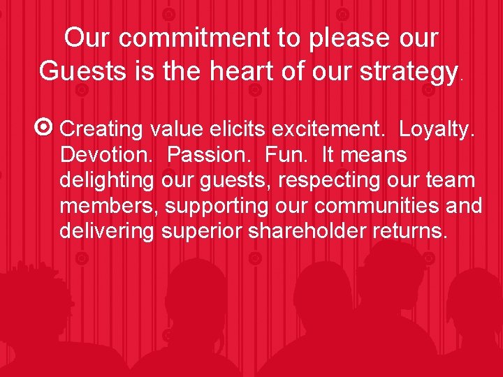 Our commitment to please our Guests is the heart of our strategy. Creating value