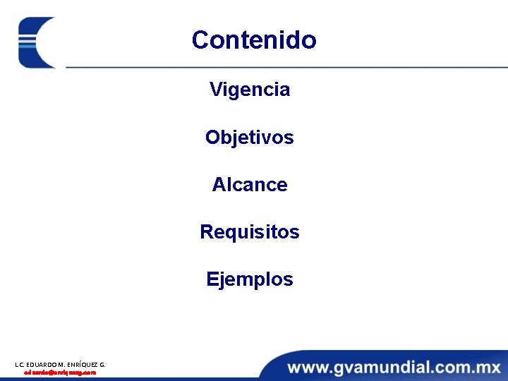 Contenido Vigencia Objetivos Alcance Requisitos Ejemplos L. C. EDUARDO M. ENRÍQUEZ G. eduardo@enriquezg. com