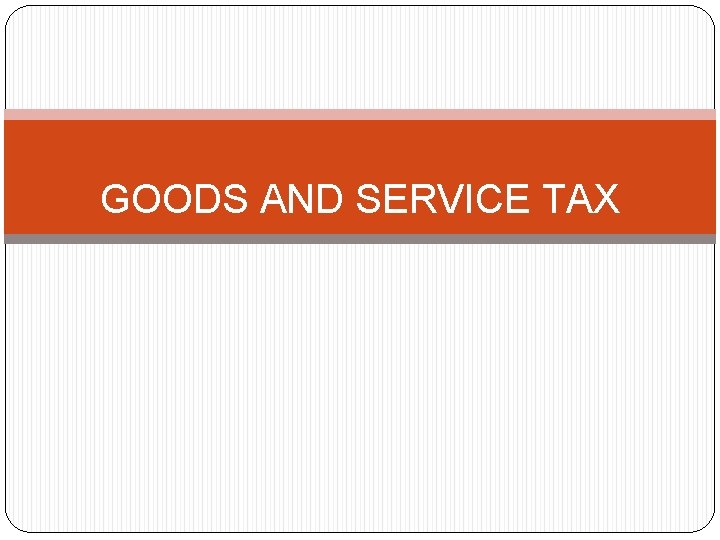 GOODS AND SERVICE TAX 