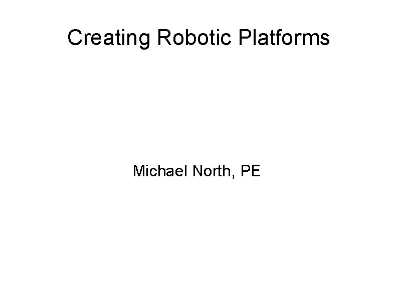 Creating Robotic Platforms Michael North, PE 