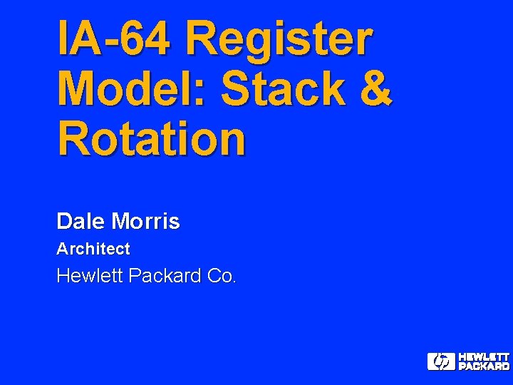 IA-64 Register Model: Stack & Rotation Dale Morris Architect Hewlett Packard Co. 