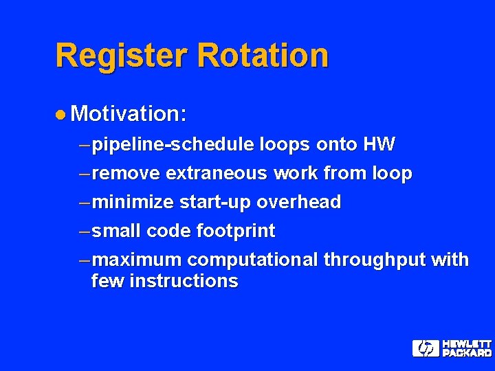 Register Rotation l Motivation: – pipeline-schedule loops onto HW – remove extraneous work from