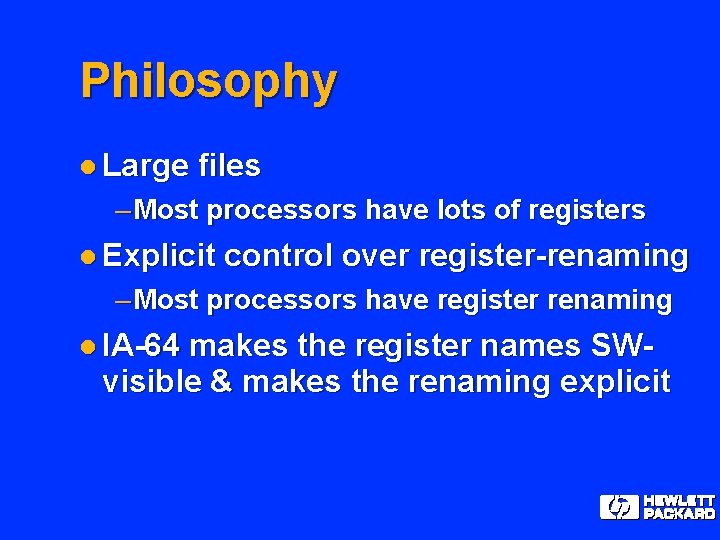 Philosophy l Large files – Most processors have lots of registers l Explicit control