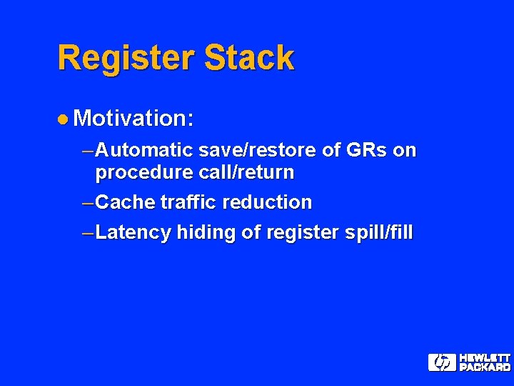 Register Stack l Motivation: – Automatic save/restore of GRs on procedure call/return – Cache