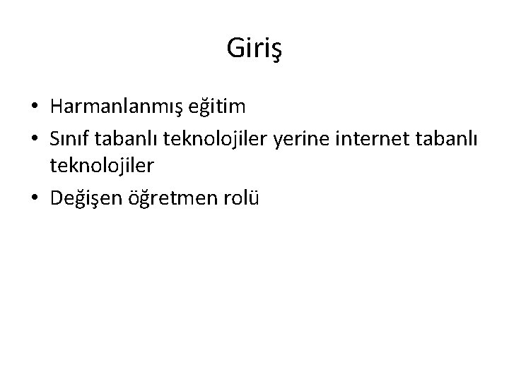 Giriş • Harmanlanmış eğitim • Sınıf tabanlı teknolojiler yerine internet tabanlı teknolojiler • Değişen