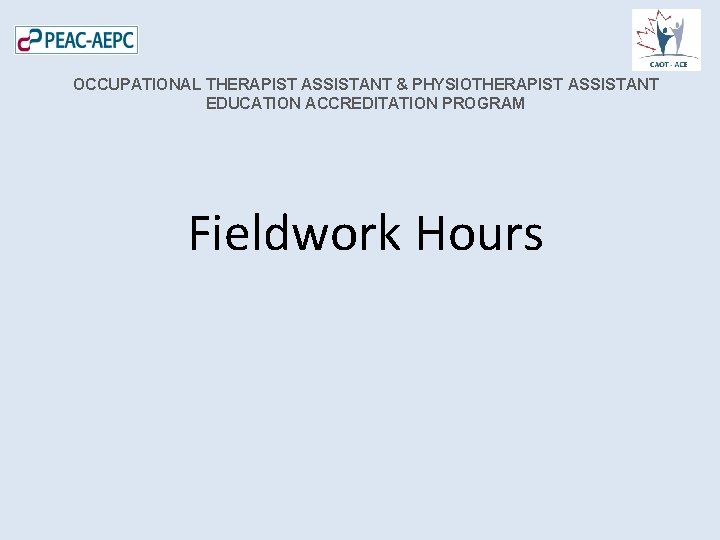 OCCUPATIONAL THERAPIST ASSISTANT & PHYSIOTHERAPIST ASSISTANT EDUCATION ACCREDITATION PROGRAM Fieldwork Hours 