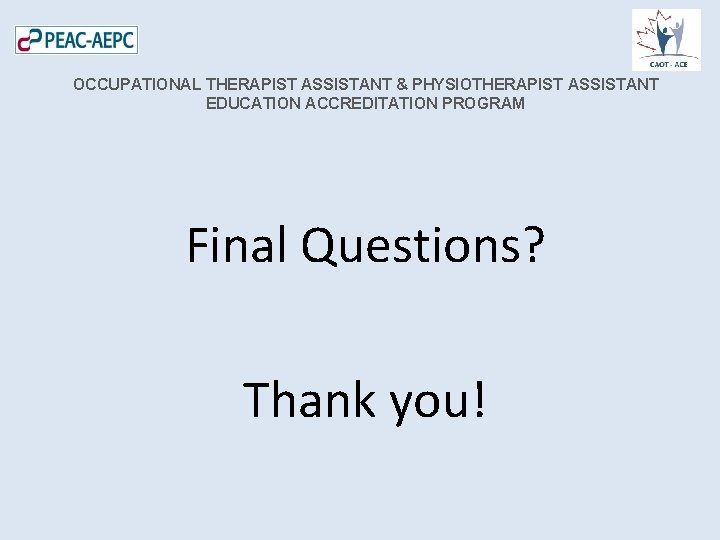 OCCUPATIONAL THERAPIST ASSISTANT & PHYSIOTHERAPIST ASSISTANT EDUCATION ACCREDITATION PROGRAM Final Questions? Thank you! 